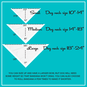 Dog Bandana Size Chart depends on dog neck size; Small 10-14" neck, Medium, 14-18" neck, Large 18-24" neck. Size up and have a larger bow, but dog will need height so that bandana won't drag. 